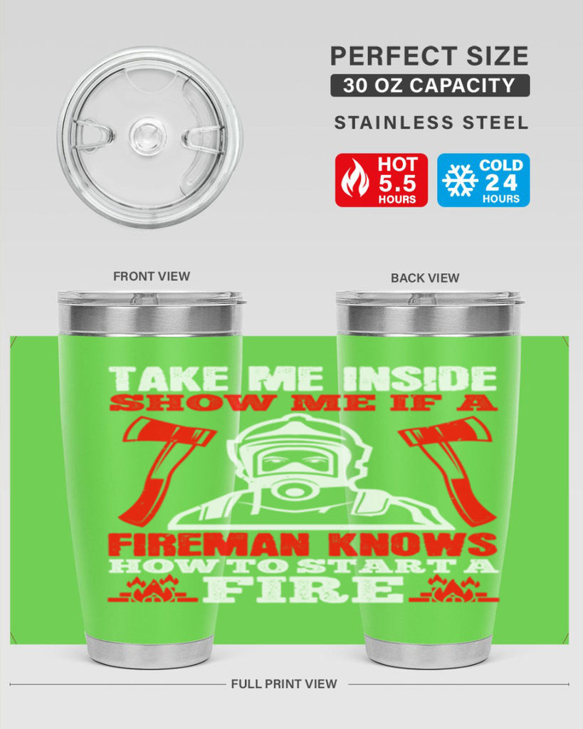 take me inside show me if a fireman knows how to starta fire Style 30#- fire fighter- tumbler