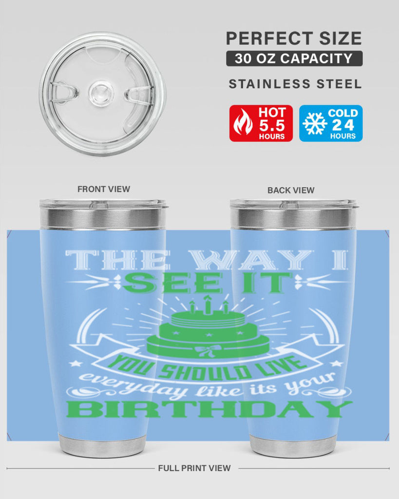 The way I see it you should live everyday like its your birthday Style 33#- birthday- tumbler