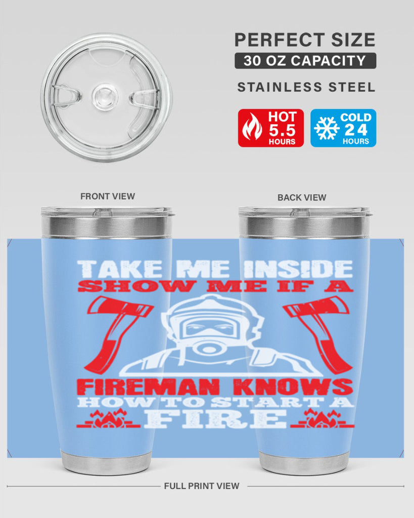 take me inside show me if a fireman knows how to starta fire Style 30#- fire fighter- tumbler