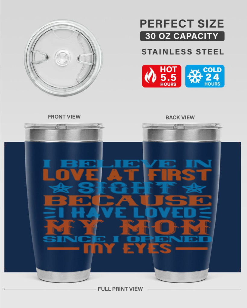 I believe in love at first sight because I have loved my mom since I opened my eyes Style 118#- baby- tumbler