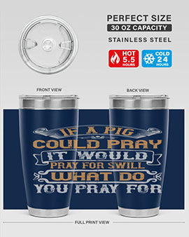 If a pig could pray it would pray for swill What do you pray for Style 54#- pig- Tumbler