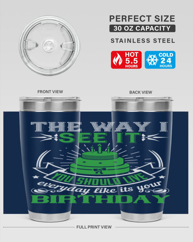 The way I see it you should live everyday like its your birthday Style 33#- birthday- tumbler