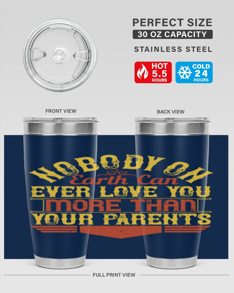 nobody on earth can ever love you more than your parents 32#- Parents Day- Tumbler