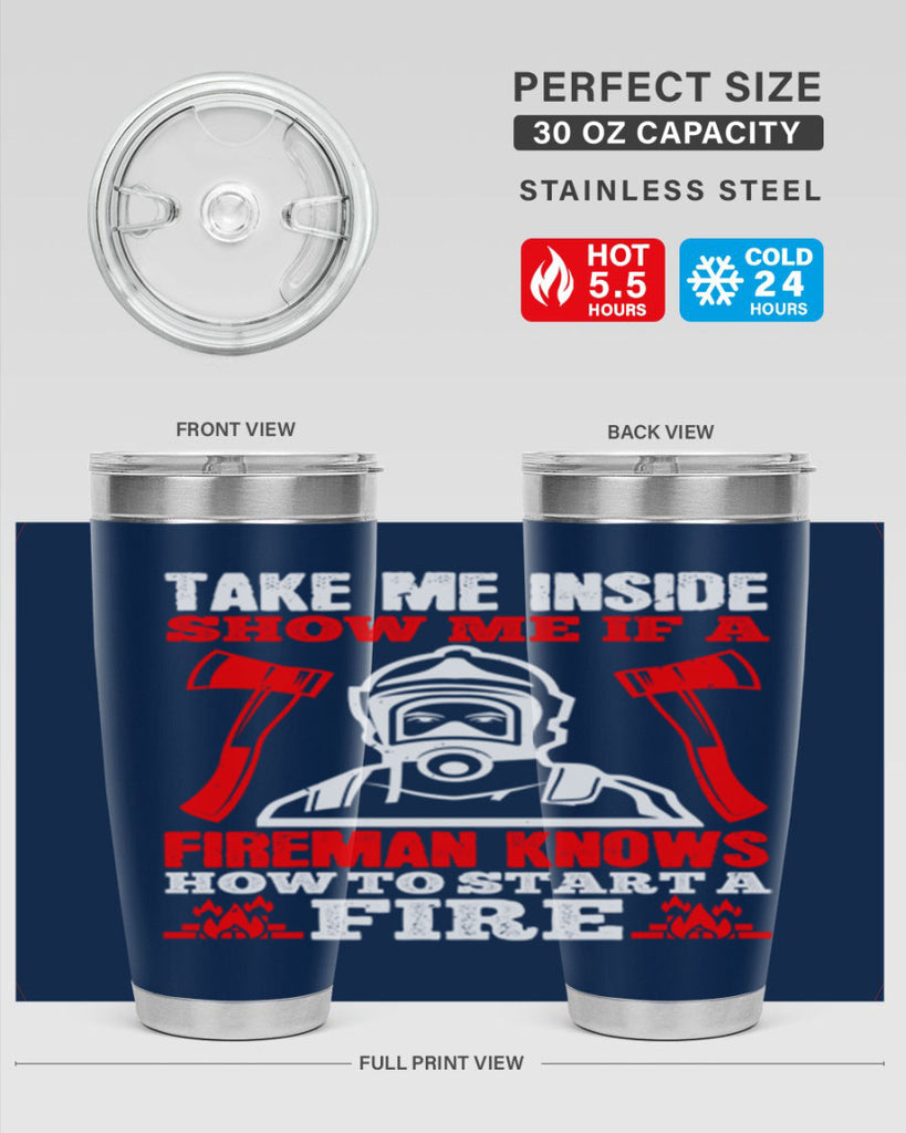 take me inside show me if a fireman knows how to starta fire Style 30#- fire fighter- tumbler