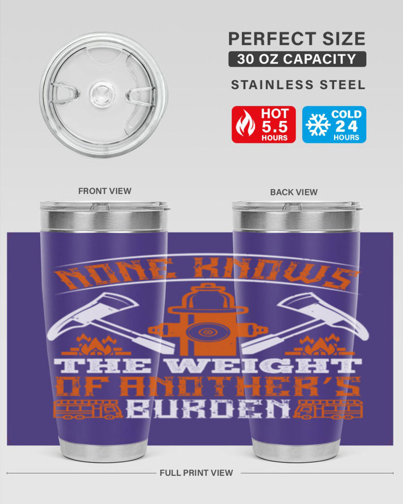 None knows the weight of another’s burden Style 46#- fire fighter- tumbler