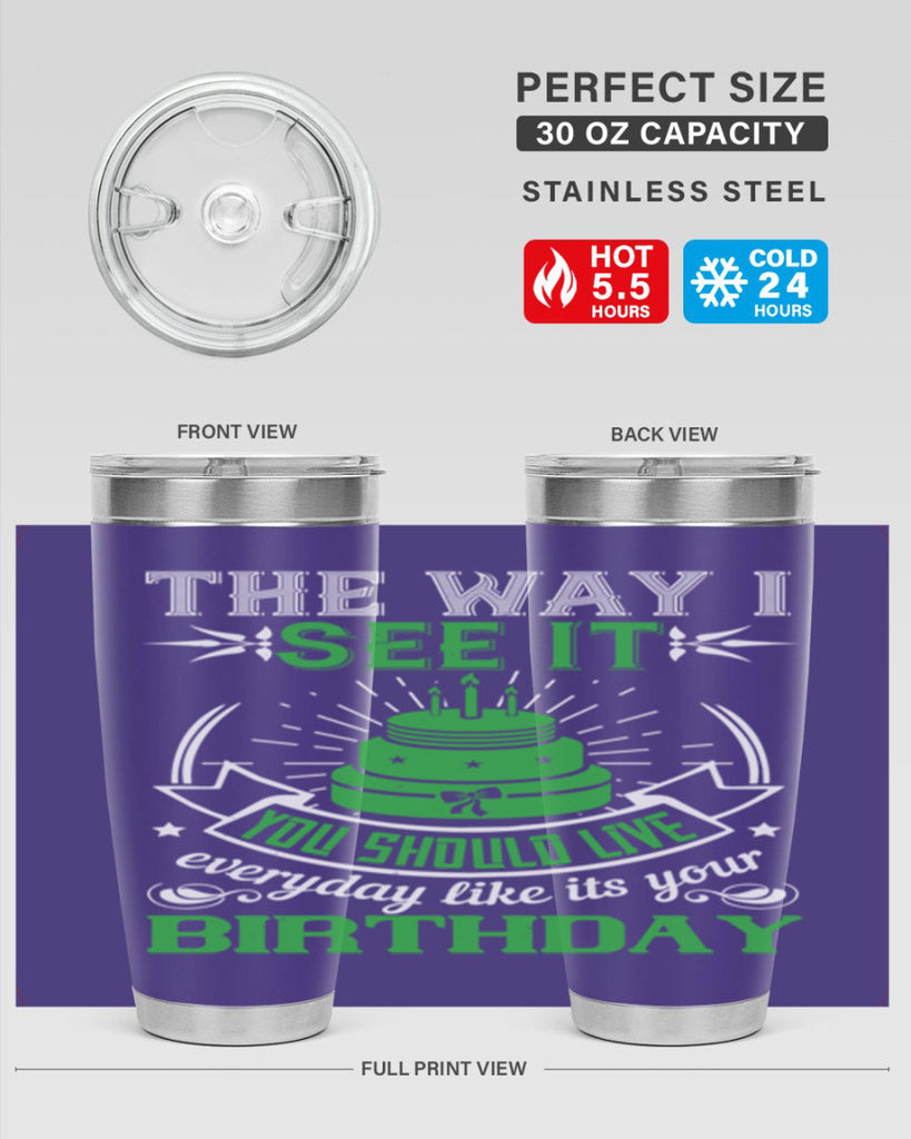 The way I see it you should live everyday like its your birthday Style 33#- birthday- tumbler