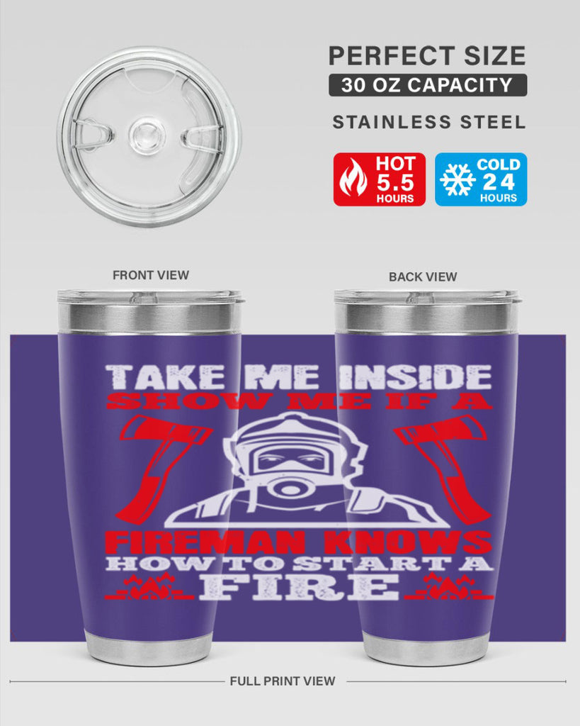 take me inside show me if a fireman knows how to starta fire Style 30#- fire fighter- tumbler