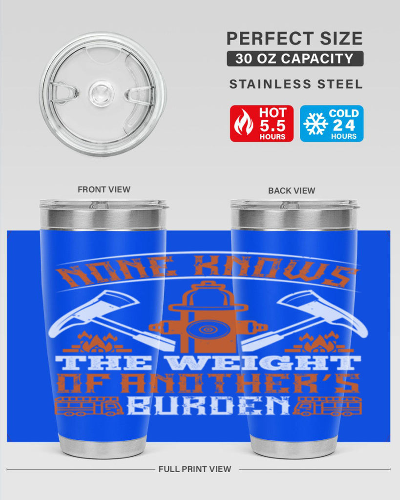 None knows the weight of another’s burden Style 46#- fire fighter- tumbler