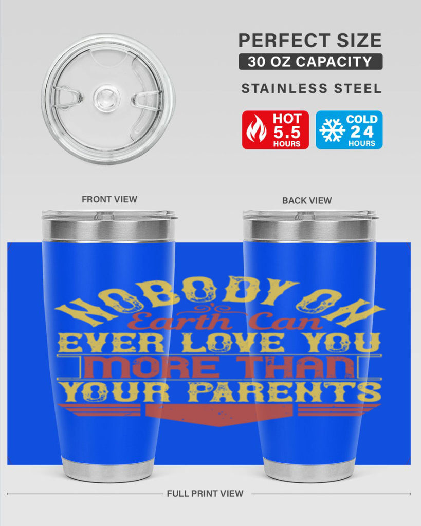 nobody on earth can ever love you more than your parents 32#- Parents Day- Tumbler