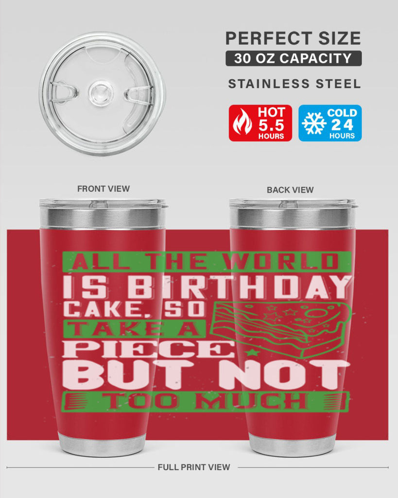 All the world is birthday cake so take a piece but not too much Style 100#- birthday- tumbler