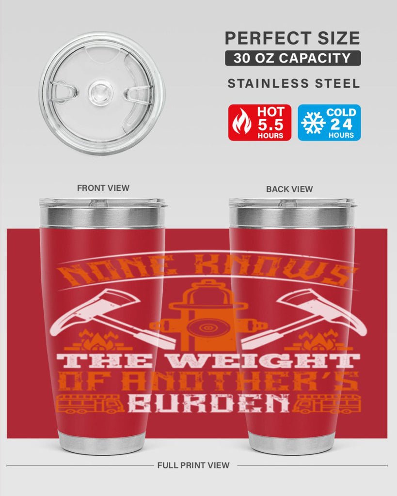 None knows the weight of another’s burden Style 46#- fire fighter- tumbler