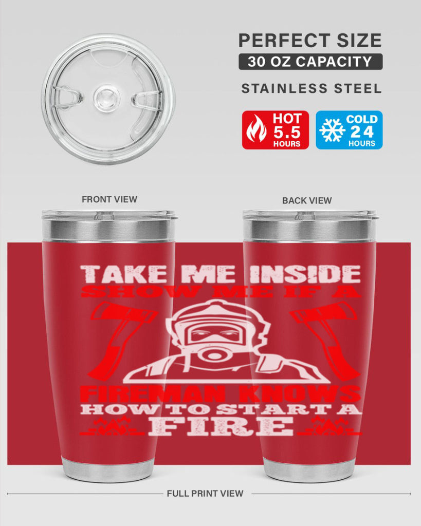 take me inside show me if a fireman knows how to starta fire Style 30#- fire fighter- tumbler