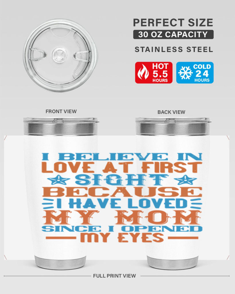 I believe in love at first sight because I have loved my mom since I opened my eyes Style 118#- baby- tumbler