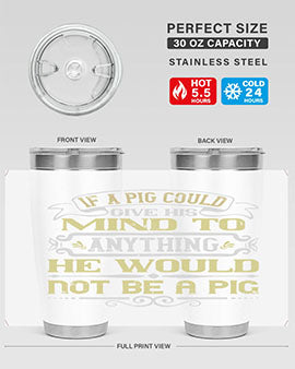 If a pig could give his mind to anything he would not be a pig Style 58#- pig- Tumbler