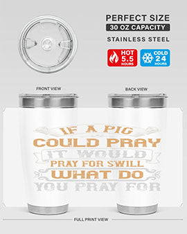 If a pig could pray it would pray for swill What do you pray for Style 54#- pig- Tumbler