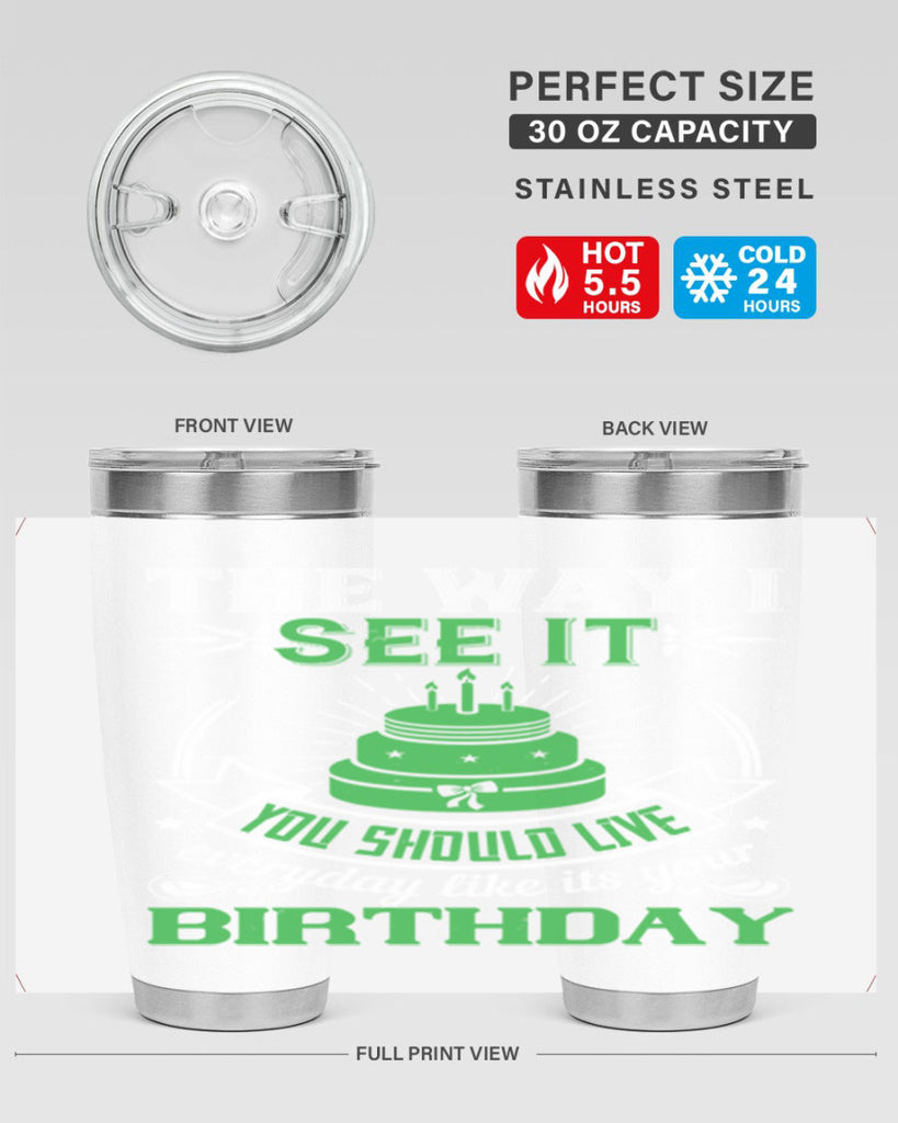 The way I see it you should live everyday like its your birthday Style 33#- birthday- tumbler