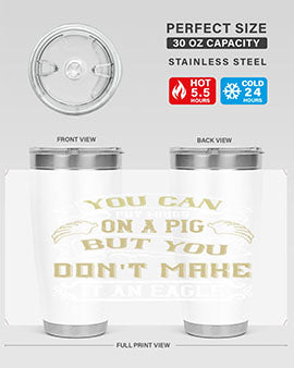 You can put wings on a pig but you dont make it an eagle Style 7#- pig- Tumbler