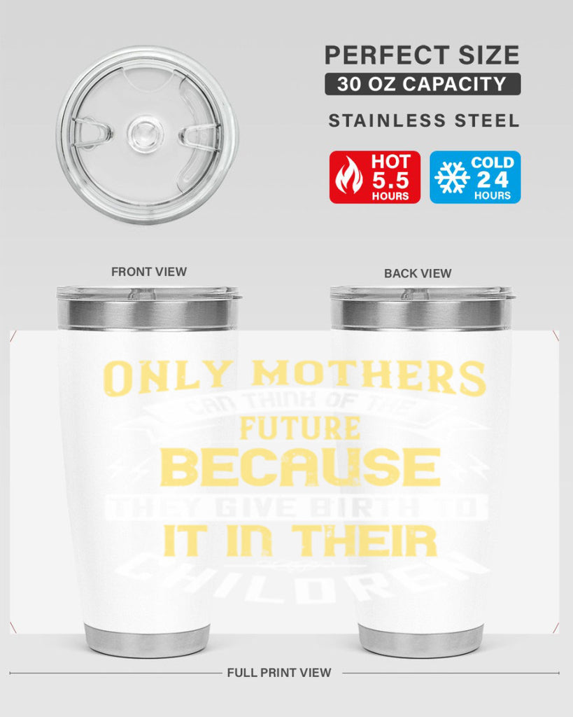 only mothers can think of the future because they give birth to it in their children 76#- mom- Tumbler