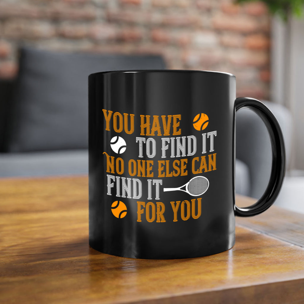 You have to find it No one else can find it for you 8#- tennis-Mug / Coffee Cup