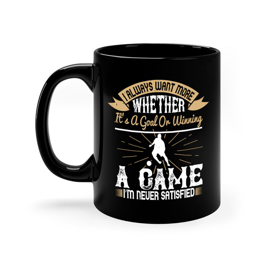 I always want more Whether it’s a goal or winning a game I’m never satisfied 1176#- soccer-Mug / Coffee Cup
