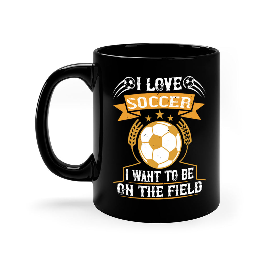 I love soccer I want to be on the field 1106#- soccer-Mug / Coffee Cup