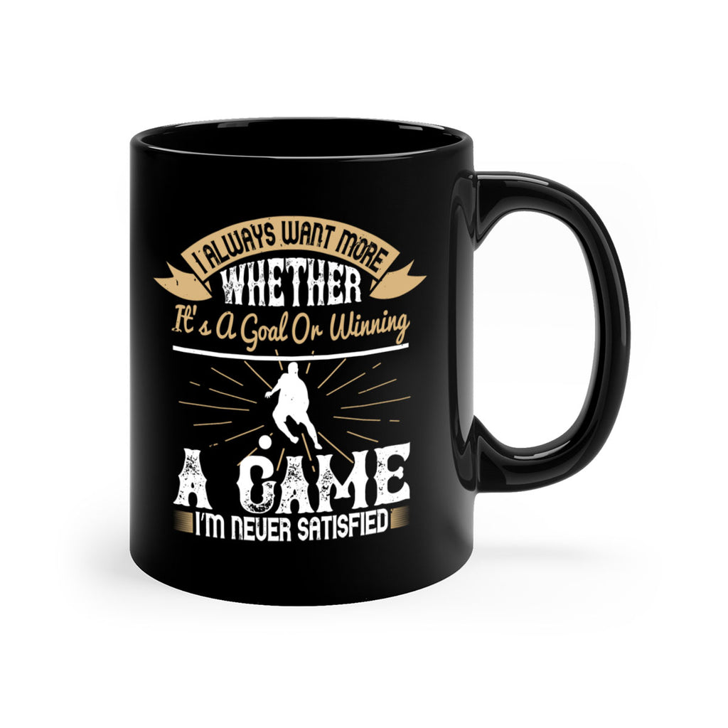 I always want more Whether it’s a goal or winning a game I’m never satisfied 1176#- soccer-Mug / Coffee Cup