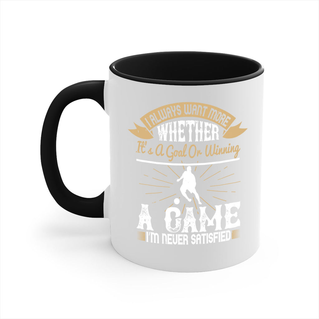 I always want more Whether it’s a goal or winning a game I’m never satisfied 1176#- soccer-Mug / Coffee Cup