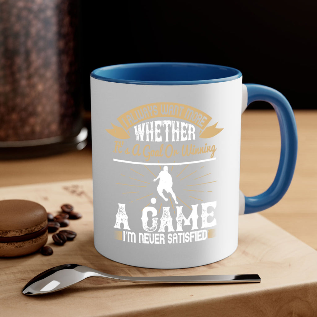 I always want more Whether it’s a goal or winning a game I’m never satisfied 1176#- soccer-Mug / Coffee Cup