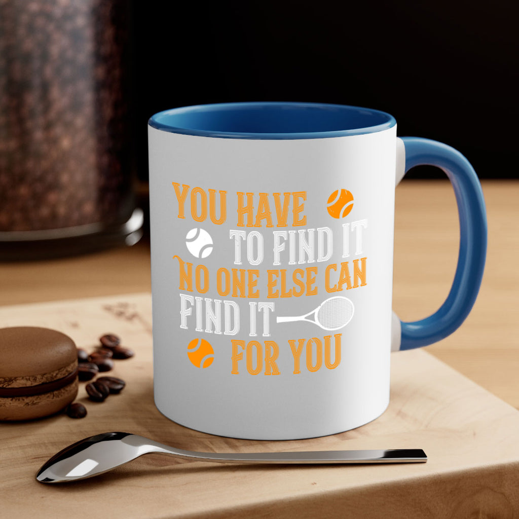 You have to find it No one else can find it for you 8#- tennis-Mug / Coffee Cup