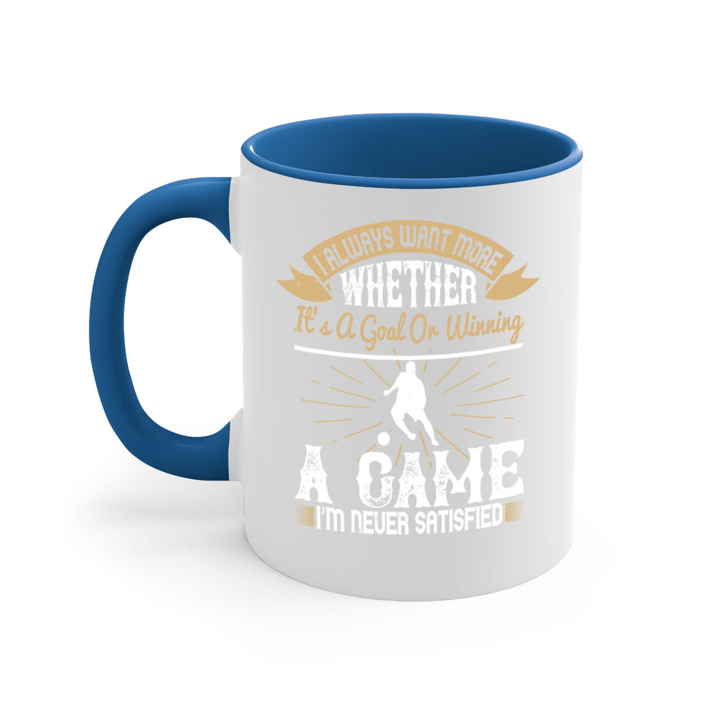 I always want more Whether it’s a goal or winning a game I’m never satisfied 1176#- soccer-Mug / Coffee Cup