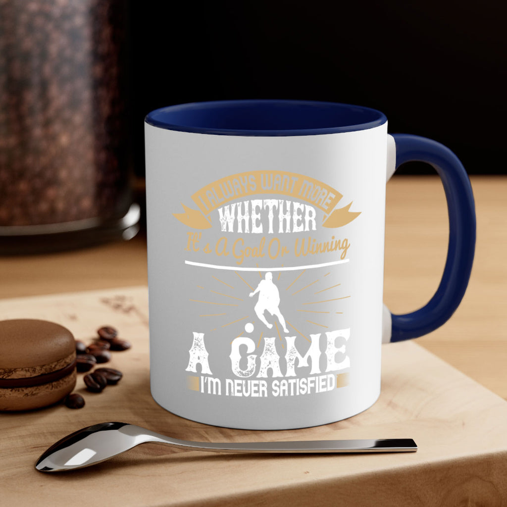 I always want more Whether it’s a goal or winning a game I’m never satisfied 1176#- soccer-Mug / Coffee Cup