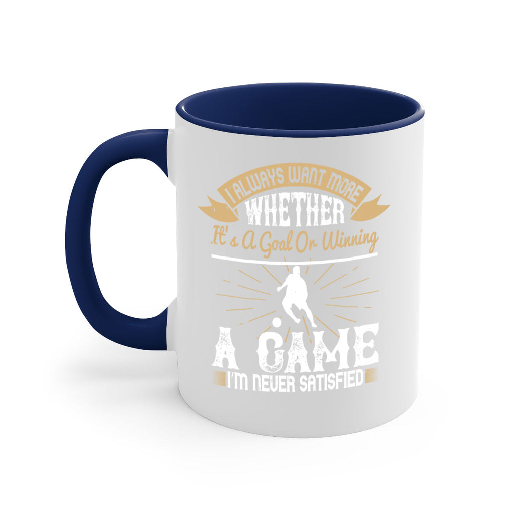 I always want more Whether it’s a goal or winning a game I’m never satisfied 1176#- soccer-Mug / Coffee Cup