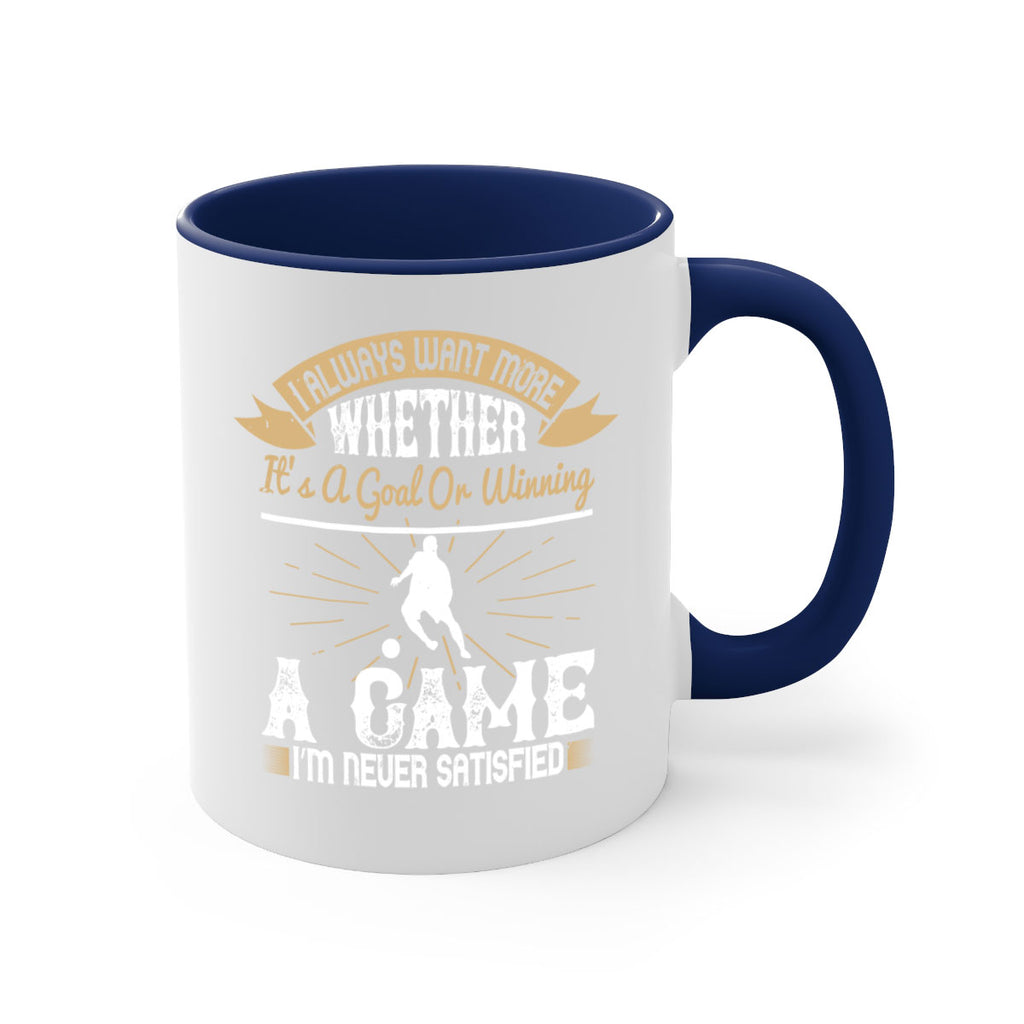 I always want more Whether it’s a goal or winning a game I’m never satisfied 1176#- soccer-Mug / Coffee Cup