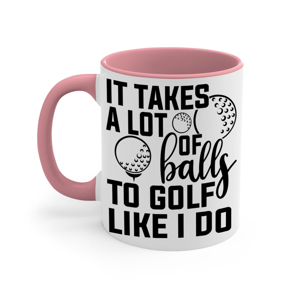 It takes a lot of balls To golf like I do 1001#- golf-Mug / Coffee Cup