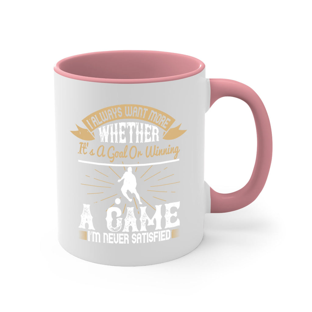 I always want more Whether it’s a goal or winning a game I’m never satisfied 1176#- soccer-Mug / Coffee Cup