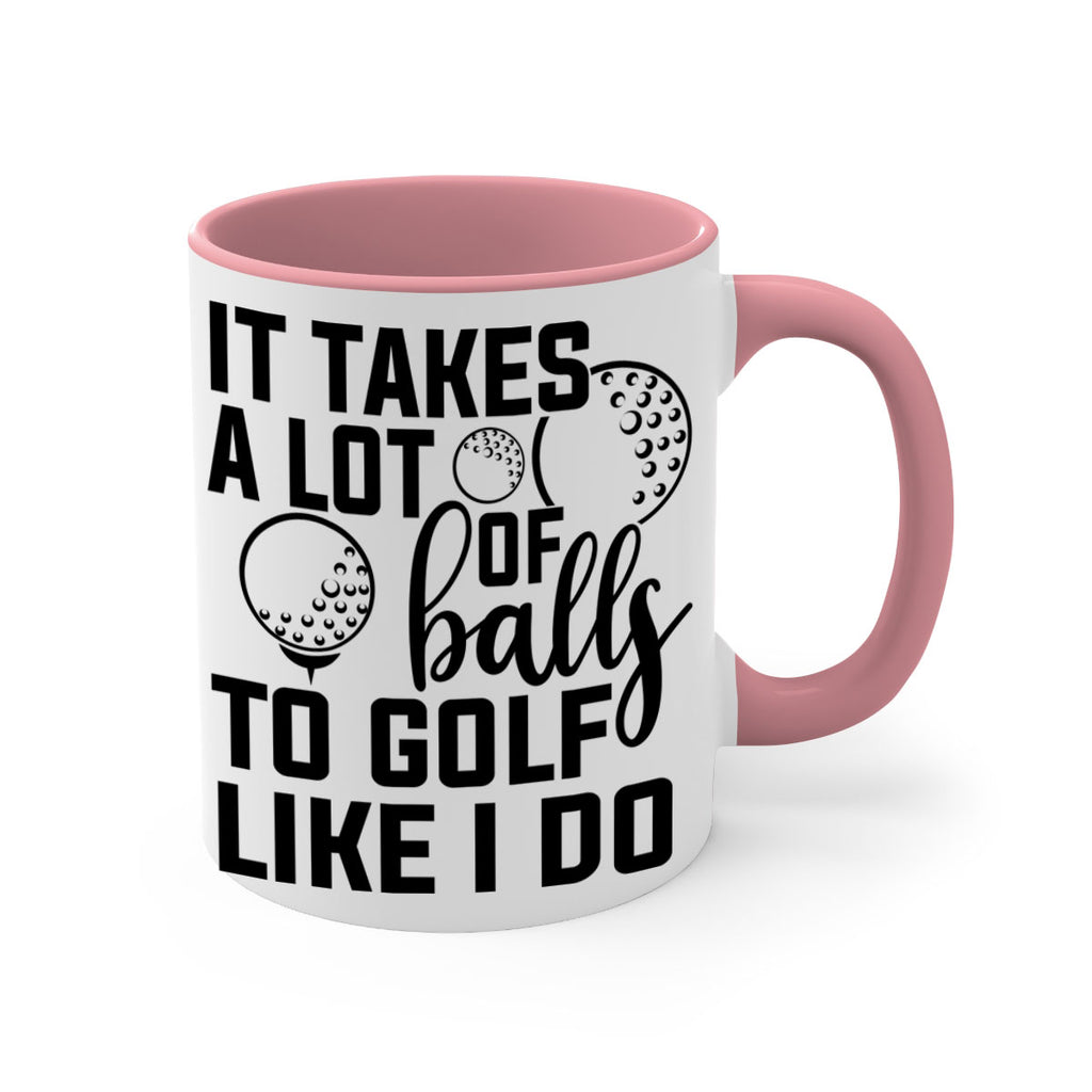 It takes a lot of balls To golf like I do 1001#- golf-Mug / Coffee Cup