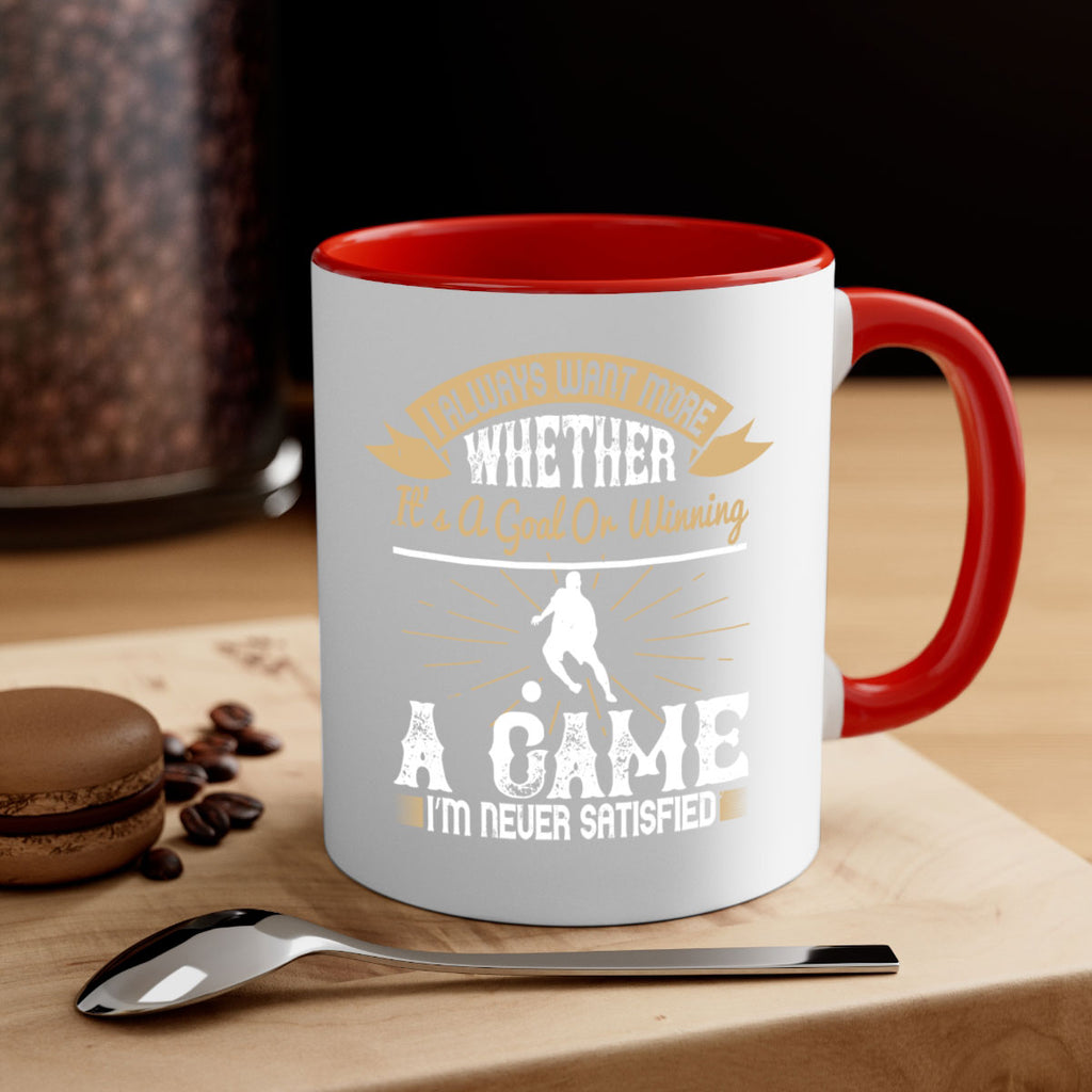 I always want more Whether it’s a goal or winning a game I’m never satisfied 1176#- soccer-Mug / Coffee Cup