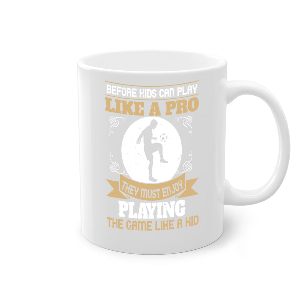 Before kids can play like a pro they must enjoy playing the game like a kid 1425#- soccer-Mug / Coffee Cup