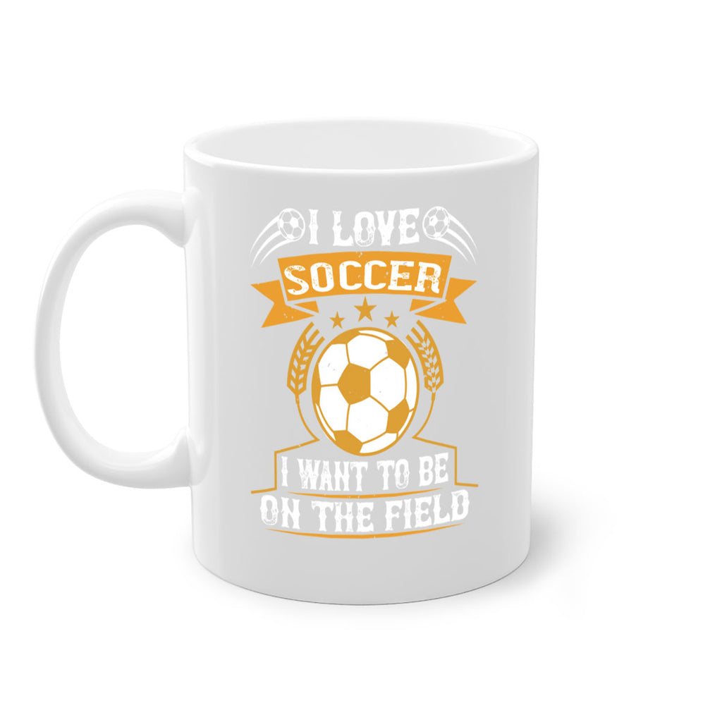 I love soccer I want to be on the field 1106#- soccer-Mug / Coffee Cup