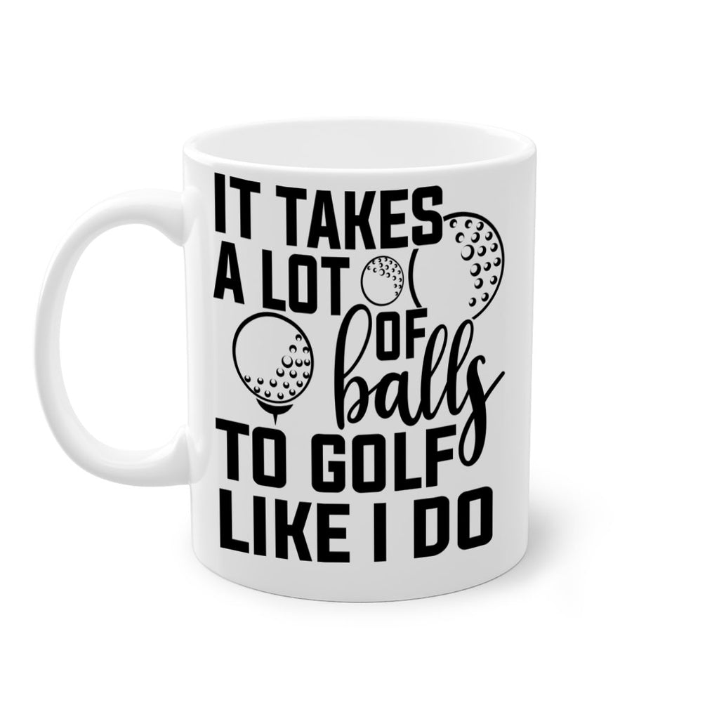 It takes a lot of balls To golf like I do 1001#- golf-Mug / Coffee Cup