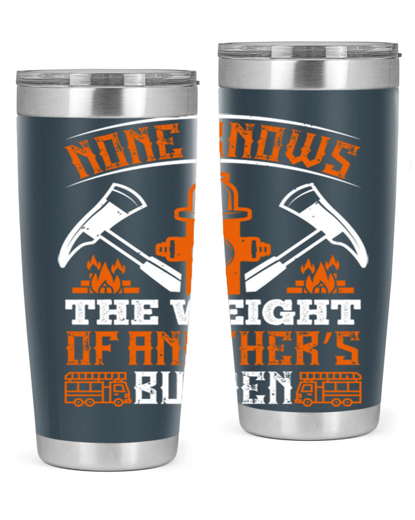None knows the weight of another’s burden Style 46#- fire fighter- tumbler