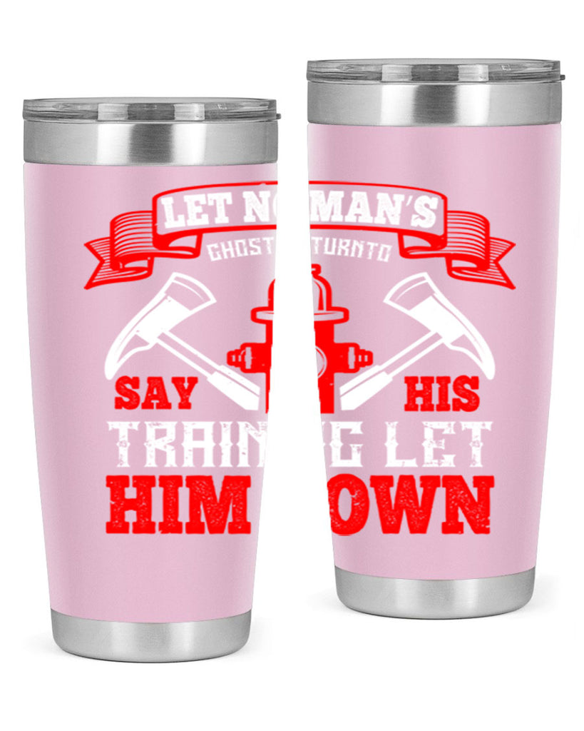 Let no man’s ghost return to say his training let him down Style 52#- fire fighter- tumbler