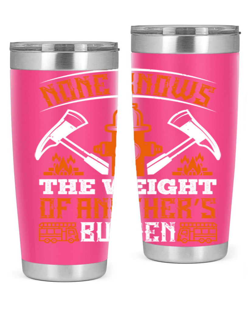 None knows the weight of another’s burden Style 46#- fire fighter- tumbler