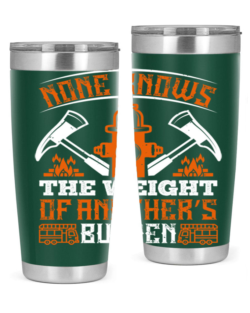 None knows the weight of another’s burden Style 46#- fire fighter- tumbler