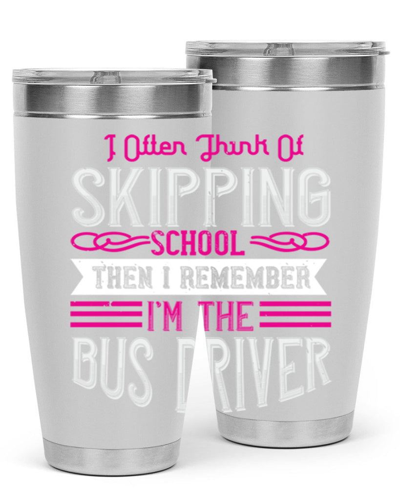 i often think of skipping school then i remember I’m the bus driver Style 27#- bus driver- tumbler