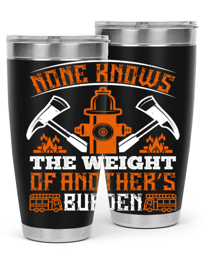None knows the weight of another’s burden Style 46#- fire fighter- tumbler