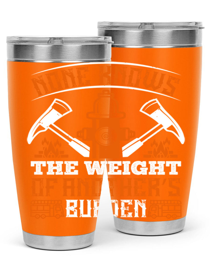 None knows the weight of another’s burden Style 46#- fire fighter- tumbler