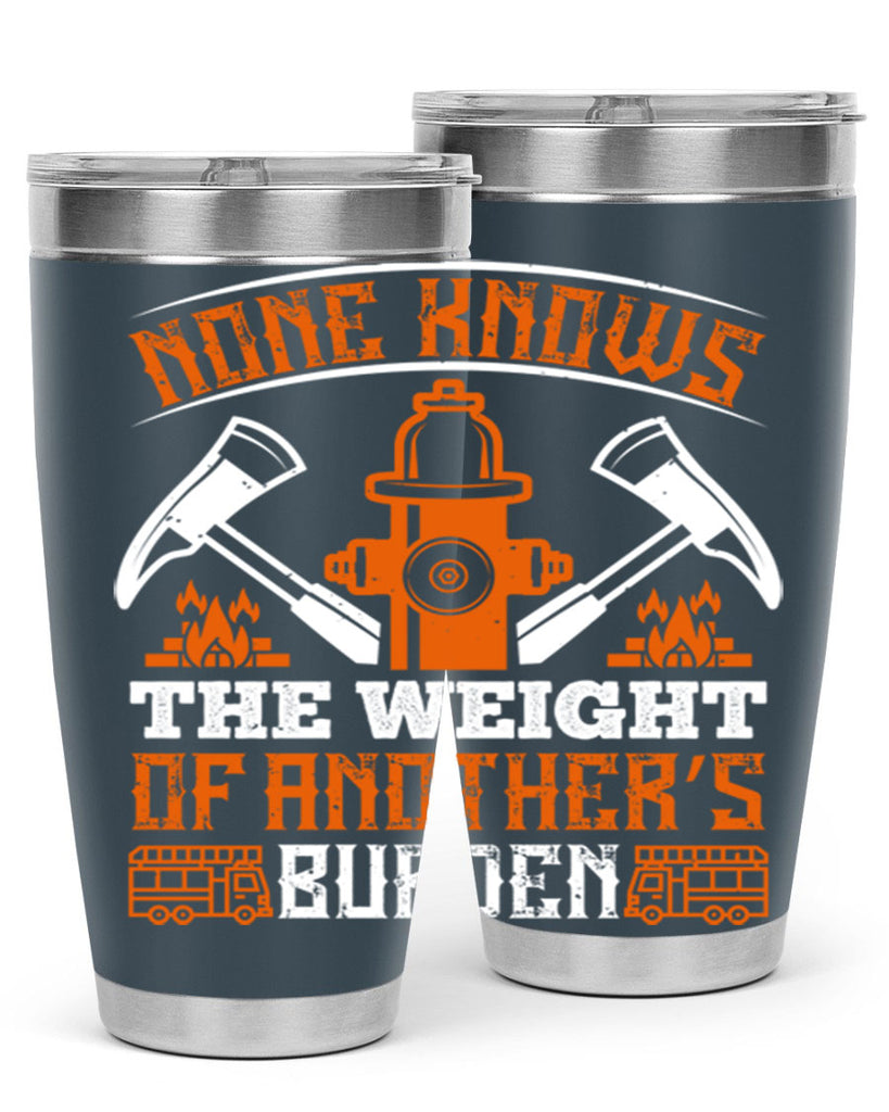 None knows the weight of another’s burden Style 46#- fire fighter- tumbler