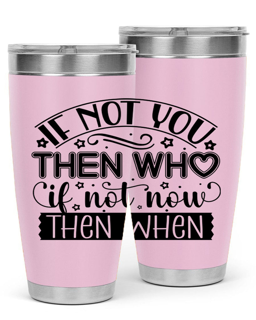 If not you then who if not now then when Style 29#- women-girls- Tumbler