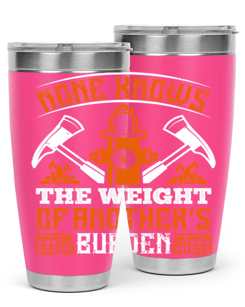 None knows the weight of another’s burden Style 46#- fire fighter- tumbler